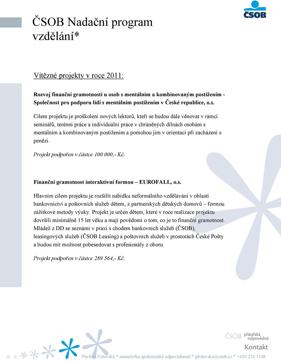 Cílem projektu je proškolení nových lektorů, kteří se budou dále věnovat v rámci seminářů, terénní práce a individuální práce v chráněných dílnách osobám s mentálním a kombinovaným postižením a