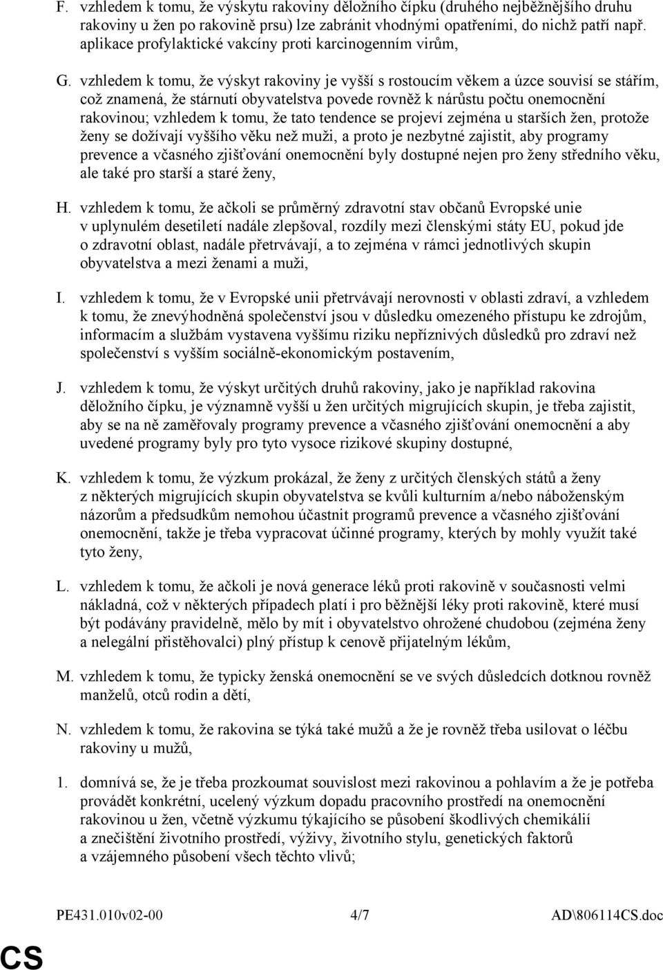 vzhledem k tomu, že výskyt rakoviny je vyšší s rostoucím věkem a úzce souvisí se stářím, což znamená, že stárnutí obyvatelstva povede rovněž k nárůstu počtu onemocnění rakovinou; vzhledem k tomu, že