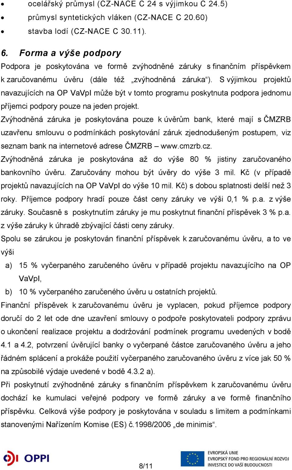 S výjimkou projektů navazujících na OP VaVpI může být v tomto programu poskytnuta podpora jednomu příjemci podpory pouze na jeden projekt.