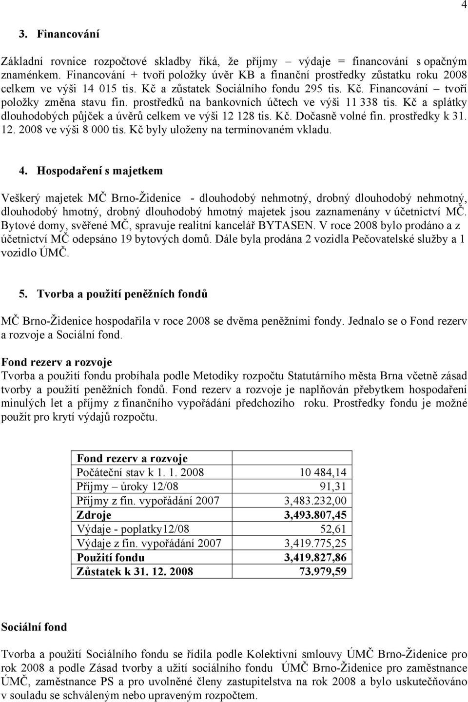 prostředků na bankovních účtech ve výši 11 338 tis. Kč a splátky dlouhodobých půjček a úvěrů celkem ve výši 12 128 tis. Kč. Dočasně volné fin. prostředky k 31. 12. 2008 ve výši 8 000 tis.