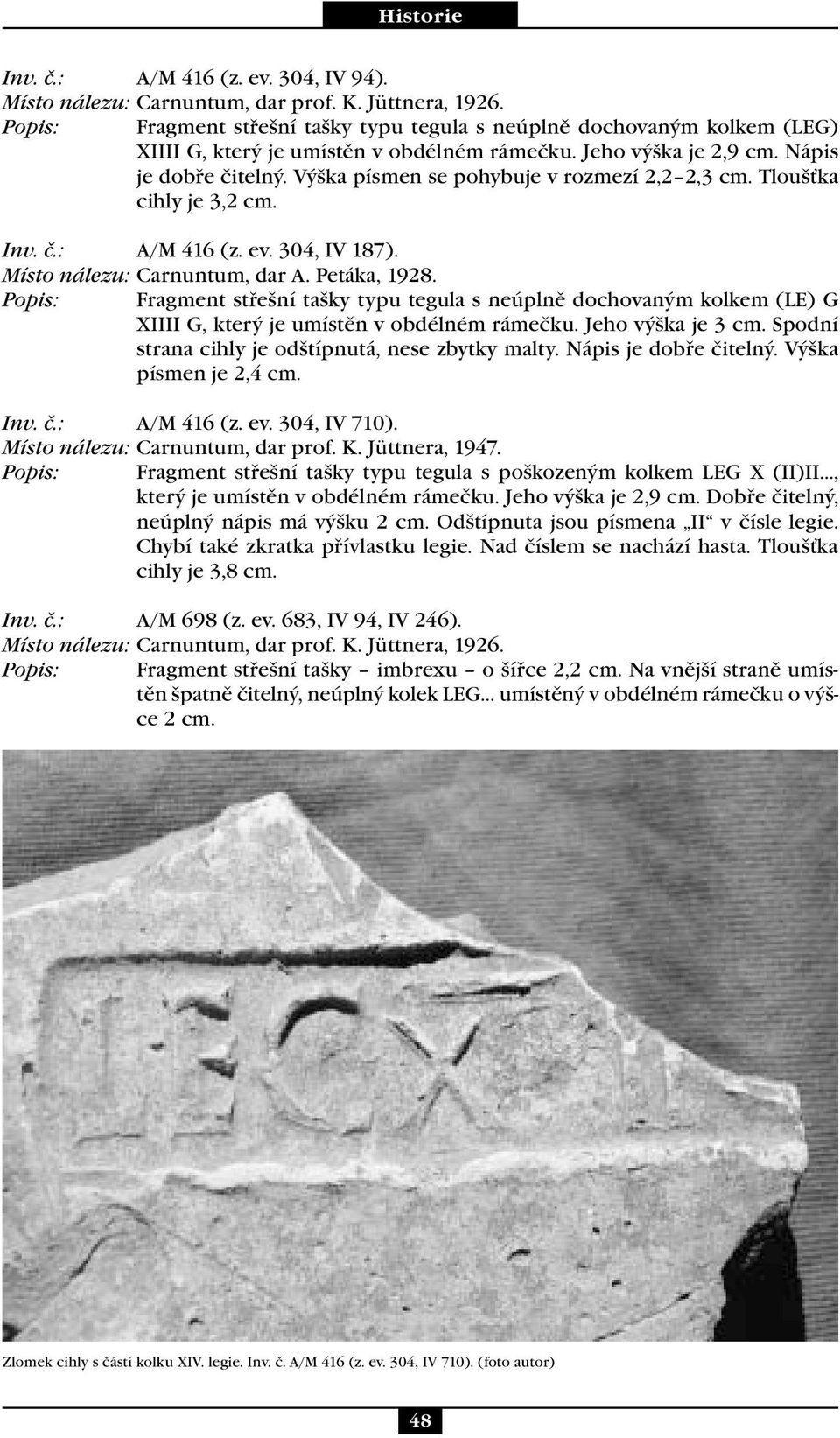 Výška písmen se pohybuje v rozmezí 2,2 2,3 cm. Tloušťka cihly je 3,2 cm. Inv. č.: A/M 416 (z. ev. 304, IV 187). Místo nálezu: Carnuntum, dar A. Petáka, 1928.