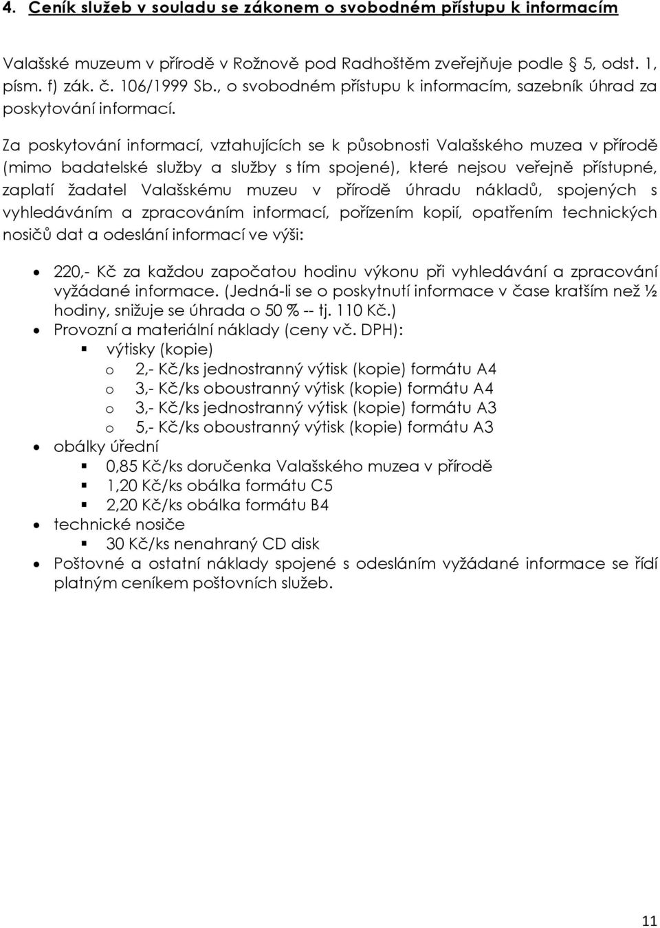 Za poskytování informací, vztahujících se k působnosti Valašského muzea v přírodě (mimo badatelské služby a služby s tím spojené), které nejsou veřejně přístupné, zaplatí žadatel Valašskému muzeu v