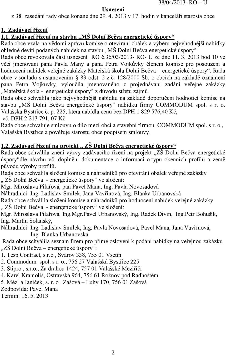 v 17. hodin v kanceláři starosta obce 1. Zadávací řízení 1.1. Zadávací řízení na stavbu MŠ Dolní Bečva energetické úspory Rada obce vzala na vědomí zprávu komise o otevírání obálek a výběru