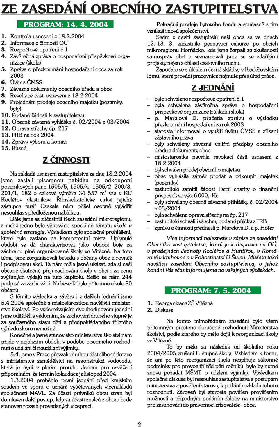 Revokace èásti usnesení z 18.2.2004 9. Projednání prodeje obecního majetku (pozemky, byty) 10. Podané žádosti k zastupitelstvu 11. Obecnì závazná vyhláška è. 02/2004 a 03/2004 12. Oprava støechy èp.