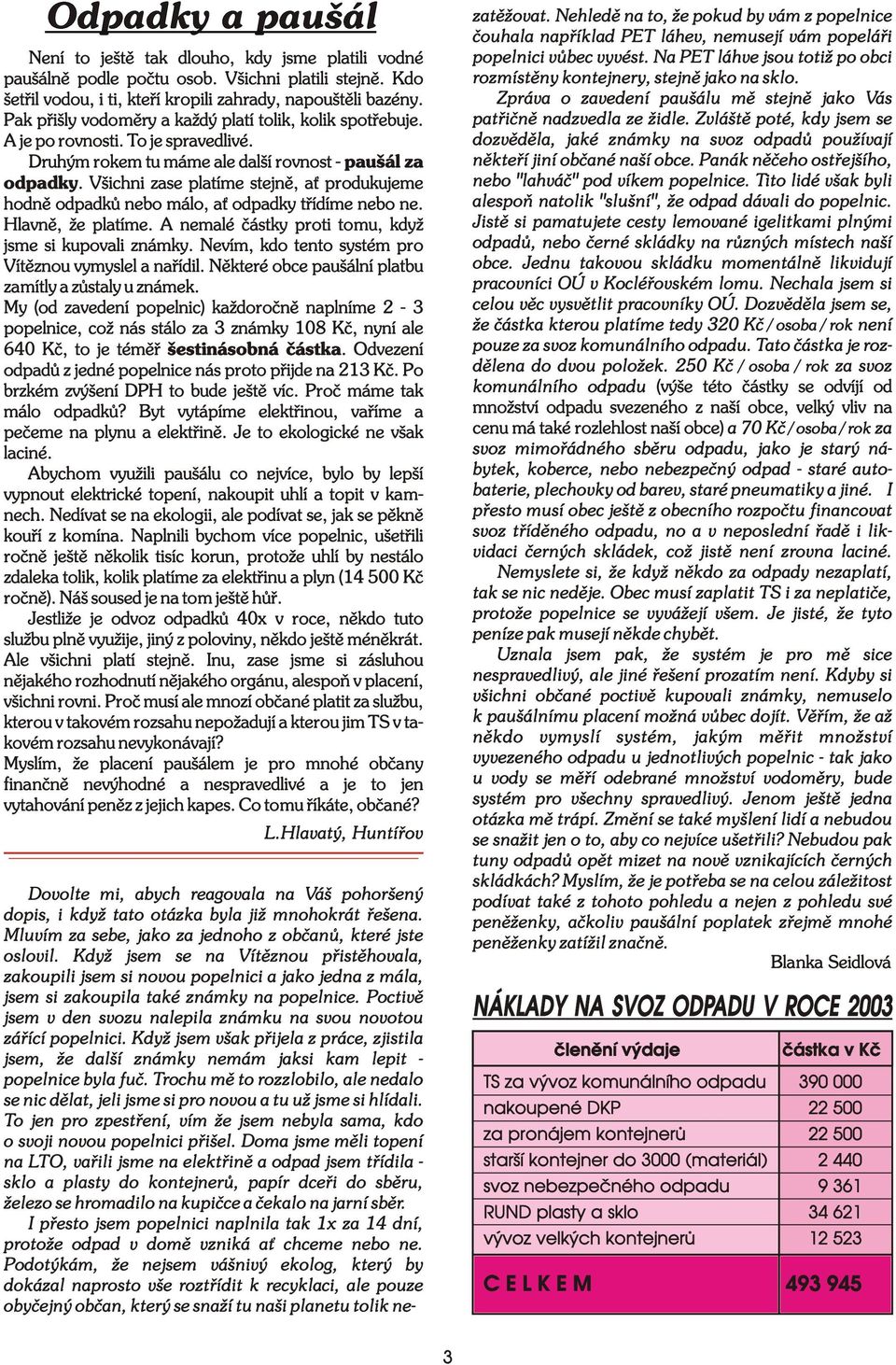 . Všichni zase platíme stejnì, a produkujeme hodnì odpadkù nebo málo, a odpadky tøídíme nebo ne. Hlavnì, že platíme. A nemalé èástky proti tomu, když jsme si kupovali známky.