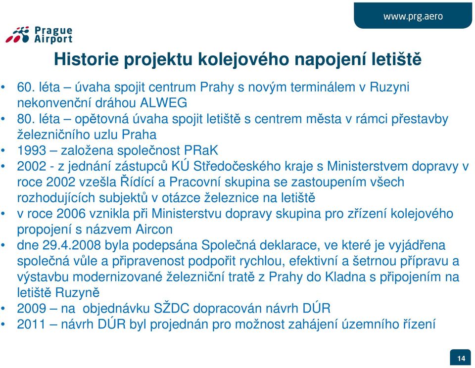 roce 2002 vzešla Řídící a Pracovní skupina se zastoupením všech rozhodujících subjektů v otázce železnice na letiště v roce 2006 vznikla při Ministerstvu dopravy skupina pro zřízení kolejového