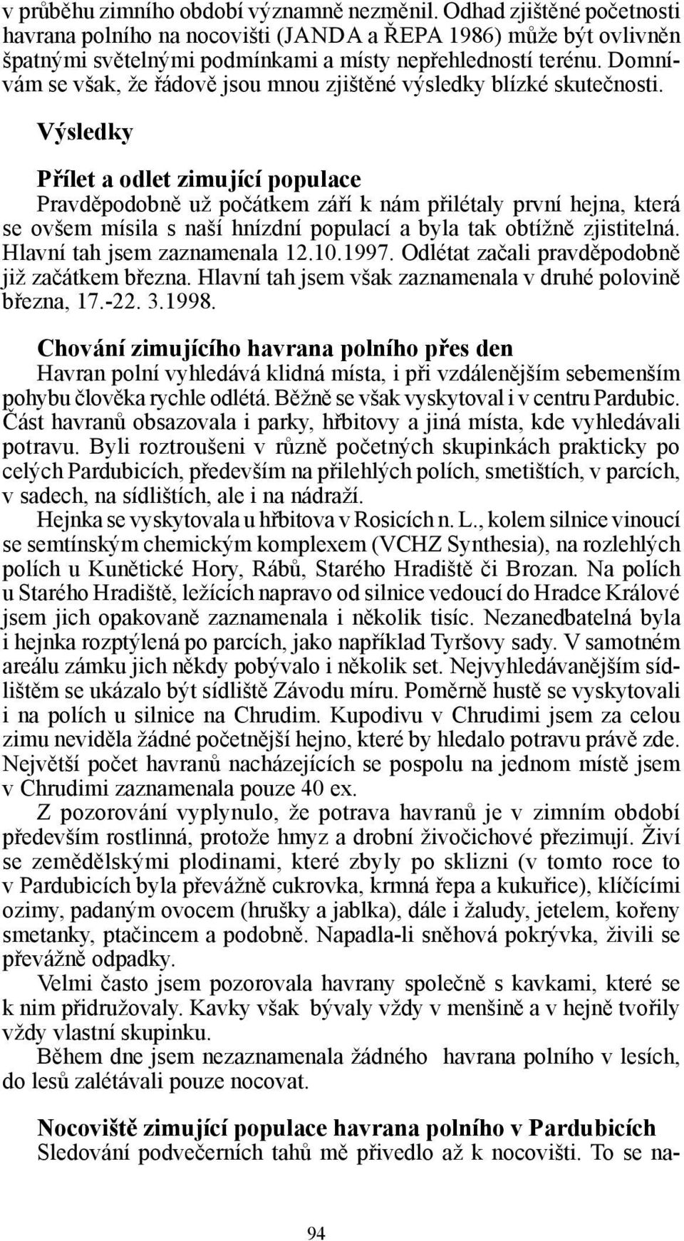 Výsledky Přílet a odlet zimující populace Pravděpodobně už počátkem září k nám přilétaly první hejna, která se ovšem mísila s naší hnízdní populací a byla tak obtížně zjistitelná.