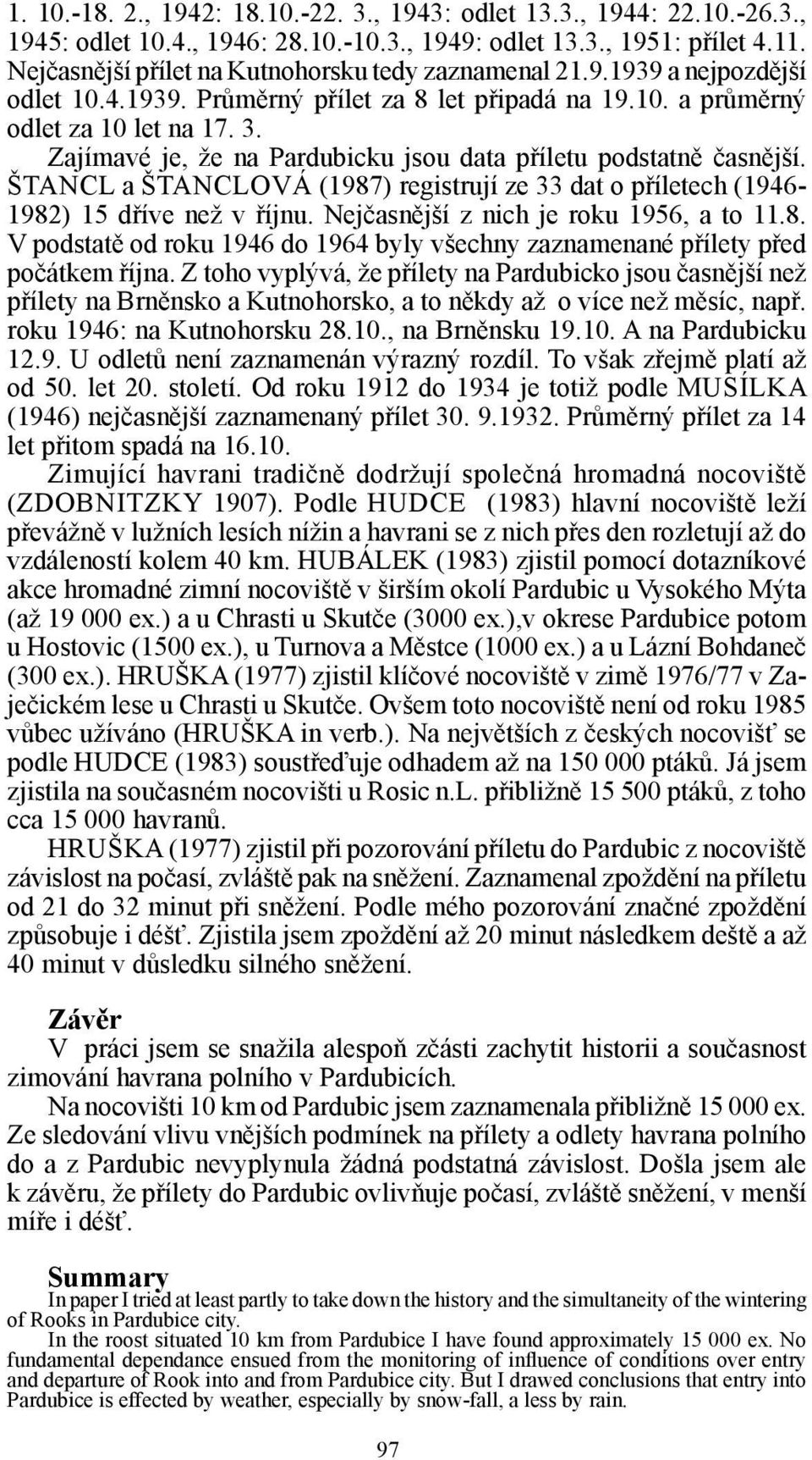 Zajímavé je, že na Pardubicku jsou data příletu podstatně časnější. ŠTANCL a ŠTANCLOVÁ (1987) registrují ze 33 dat o příletech (1946-1982) 15 dříve než v říjnu.