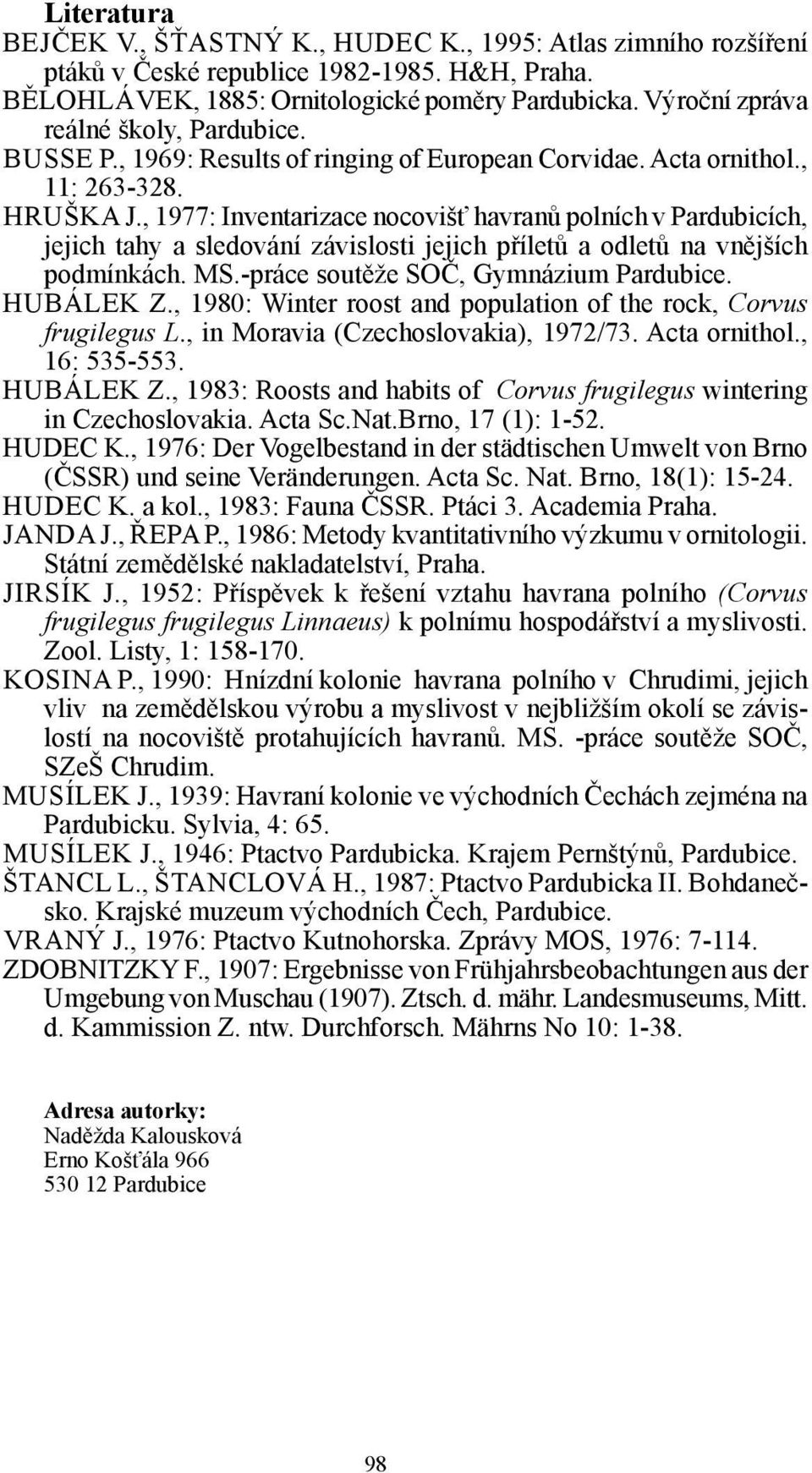, 1977: Inventarizace nocovišť havranů polních v Pardubicích, jejich tahy a sledování závislosti jejich příletů a odletů na vnějších podmínkách. MS.-práce soutěže SOČ, Gymnázium Pardubice. HUBÁLEK Z.