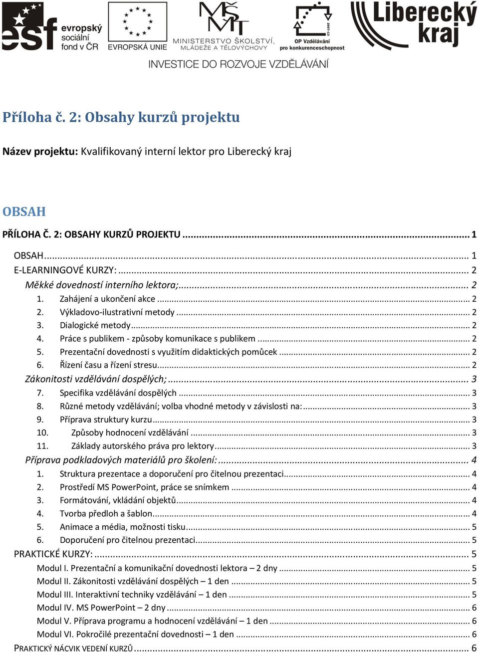 Prezentační dovednosti s využitím didaktických pomůcek... 2 6. Řízení času a řízení stresu... 2 Zákonitosti vzdělávání dospělých;... 3 7. Specifika vzdělávání dospělých... 3 8.