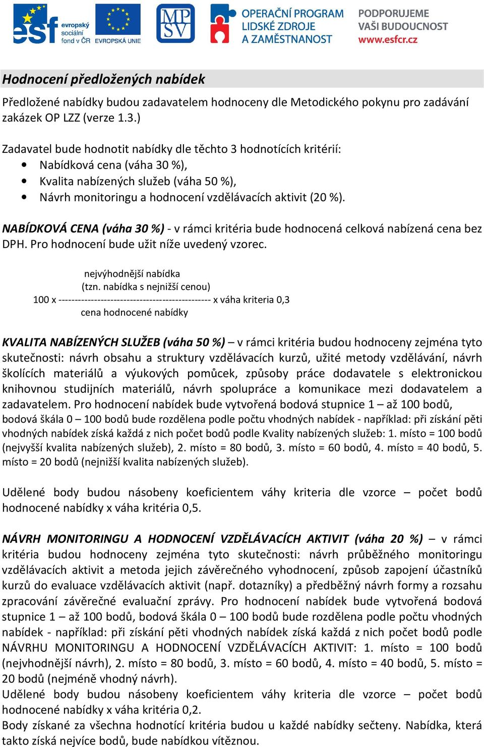 NABÍDKOVÁ CENA (váha 30 %) - v rámci kritéria bude hodnocená celková nabízená cena bez DPH. Pro hodnocení bude užit níže uvedený vzorec. nejvýhodnější nabídka (tzn.