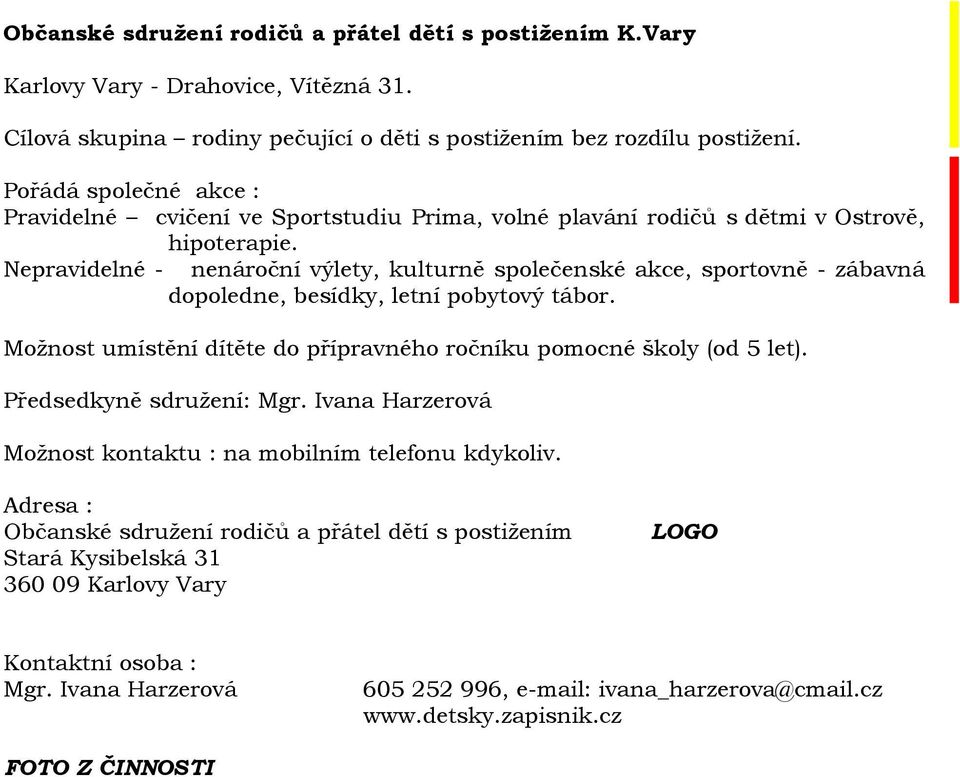 Nepravidelné - nenároční výlety, kulturně společenské akce, sportovně - zábavná dopoledne, besídky, letní pobytový tábor. Možnost umístění dítěte do přípravného ročníku pomocné školy (od 5 let).