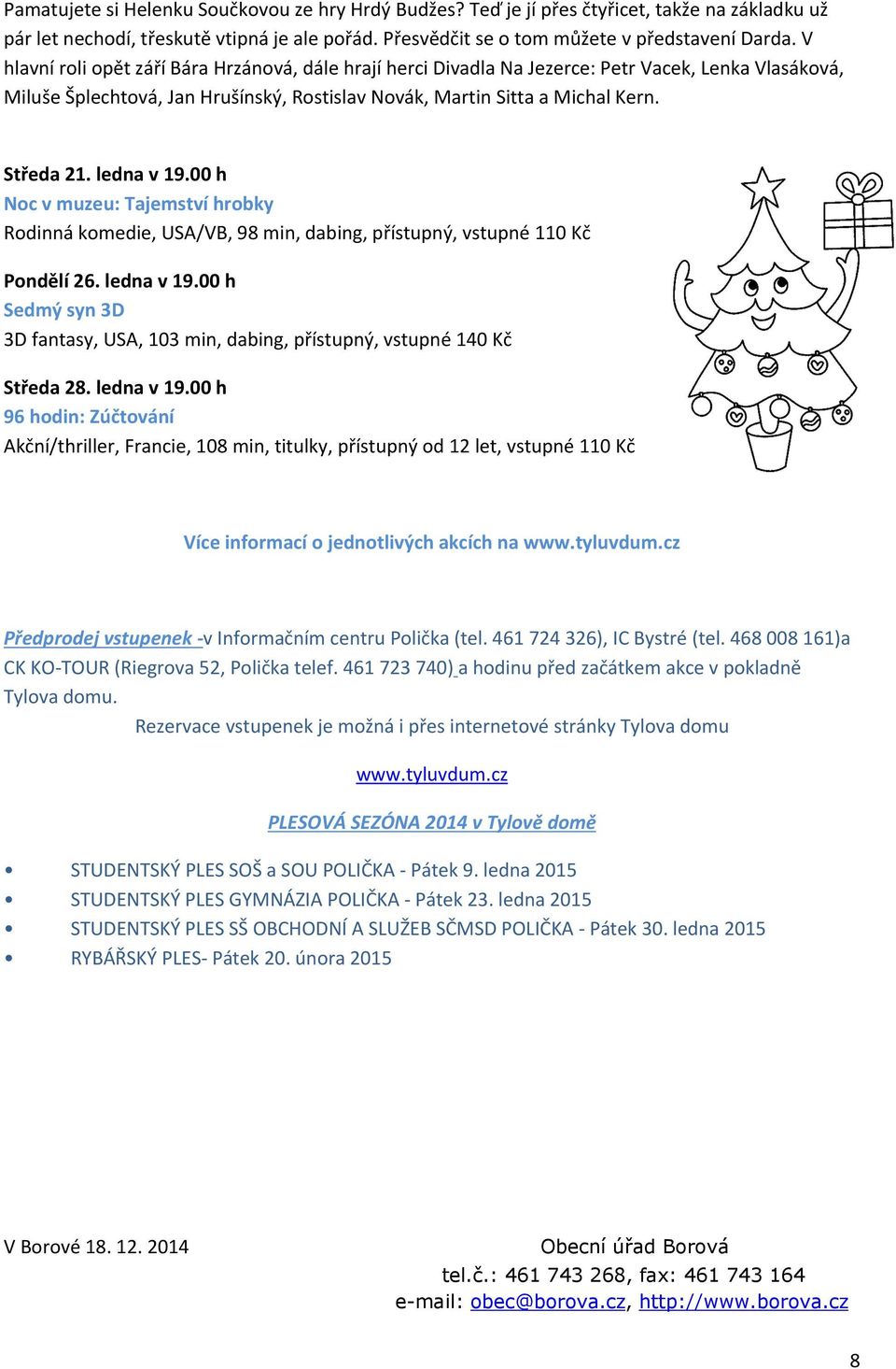 ledna v 19.00 h Noc v muzeu: Tajemství hrobky Rodinná komedie, USA/VB, 98 min, dabing, přístupný, vstupné 110 Kč Pondělí 26. ledna v 19.