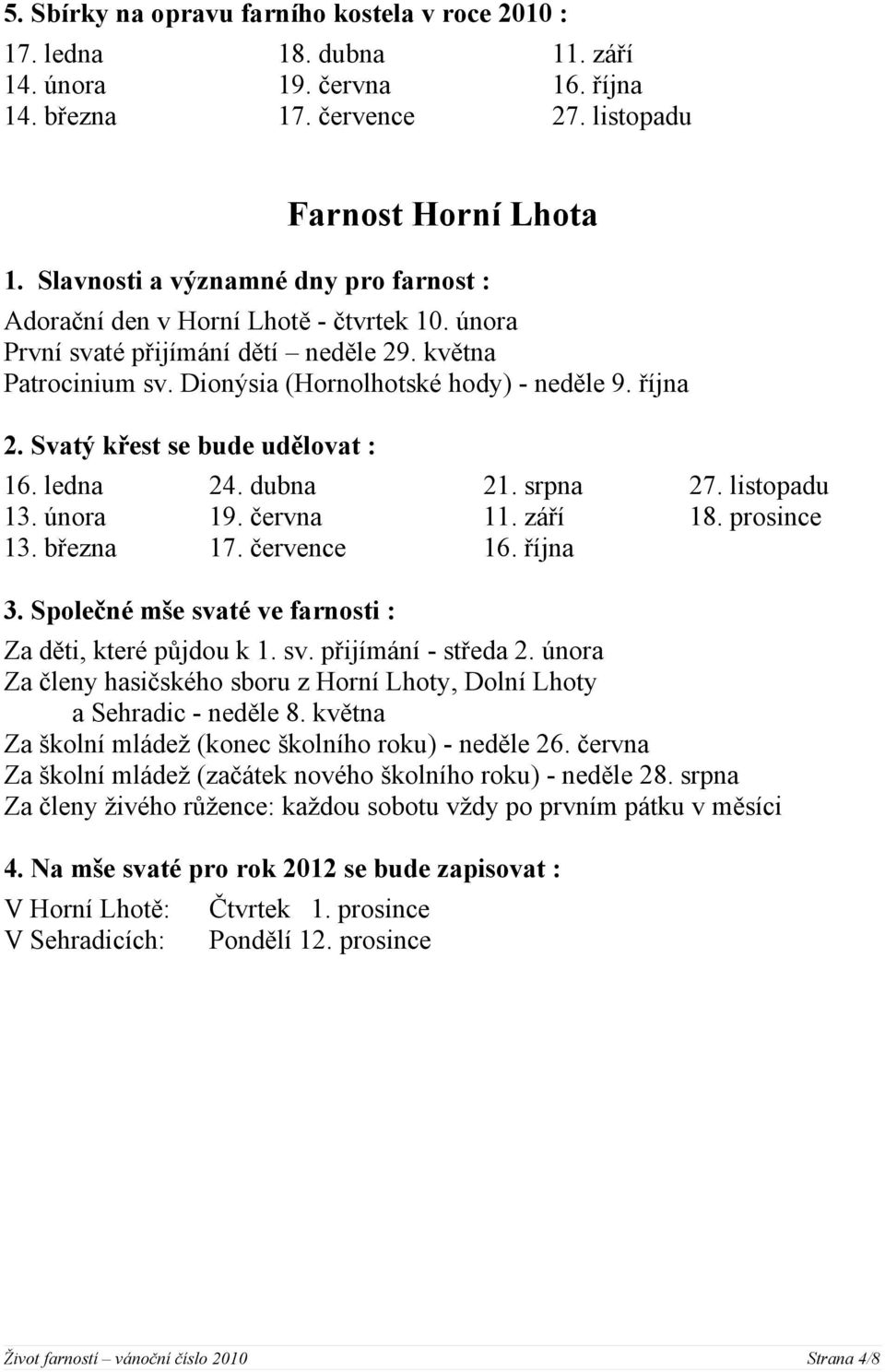 Svatý křest se bude udělovat : 16. ledna 24. dubna 13. února 19. června 13. března 17. července 21. srpna 11. září 16. října 27. listopadu 18. prosince 3.