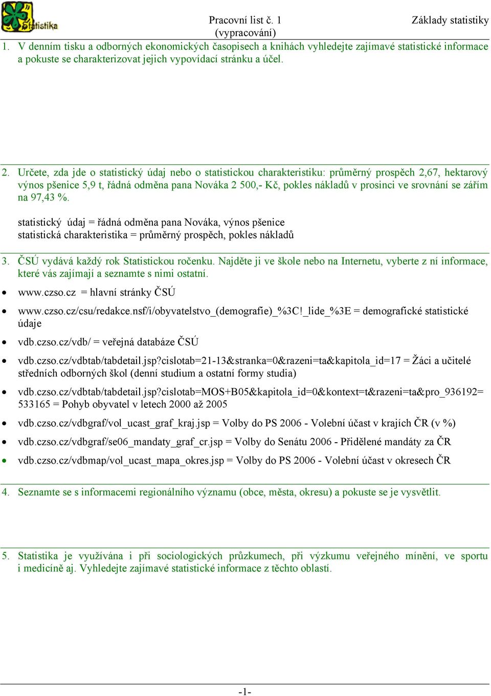 srovnání se zářím na 97,43 %. statistický údaj = řádná odměna pana Nováka, výnos pšenice statistická charakteristika = průměrný prospěch, pokles nákladů 3. ČSÚ vydává každý rok Statistickou ročenku.