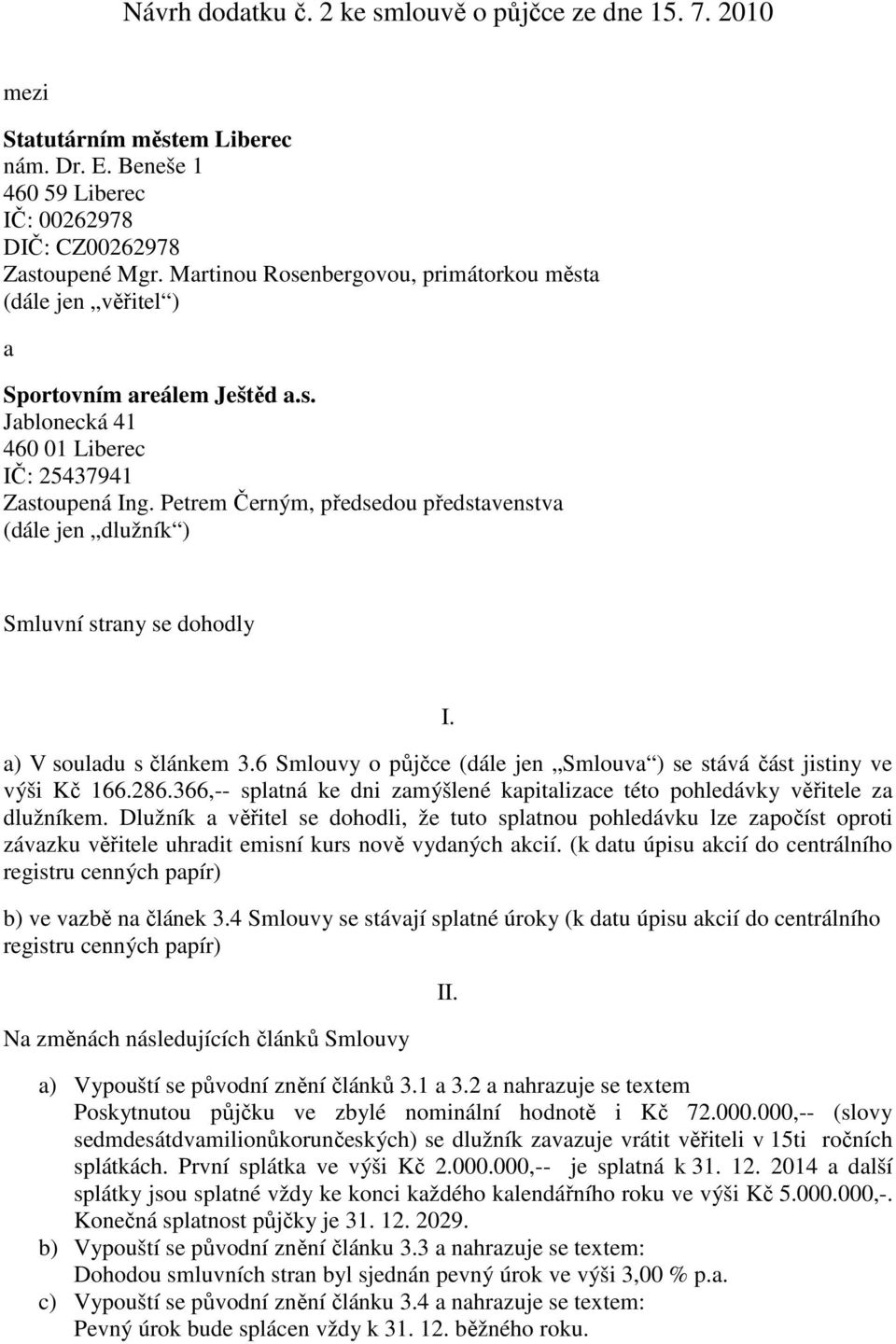 Petrem Černým, předsedou představenstva (dále jen dlužník ) Smluvní strany se dohodly I. a) V souladu s článkem 3.6 Smlouvy o půjčce (dále jen Smlouva ) se stává část jistiny ve výši Kč 166.286.