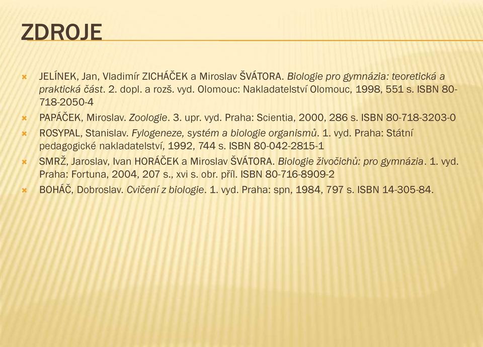 ISBN 80-718-3203-0 ROSYPAL, Stanislav. Fylogeneze, systém a biologie organismů. 1. vyd. Praha: Státní pedagogické nakladatelství, 1992, 744 s.