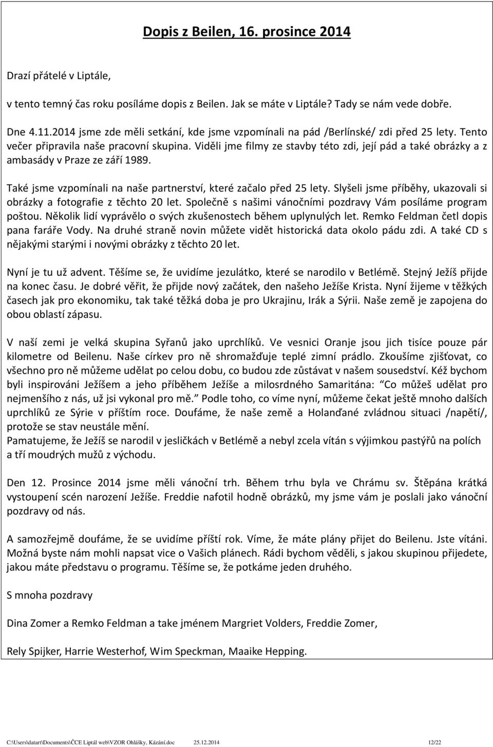 Viděli jme filmy ze stavby této zdi, její pád a také obrázky a z ambasády v Praze ze září 1989. Také jsme vzpomínali na naše partnerství, které začalo před 25 lety.