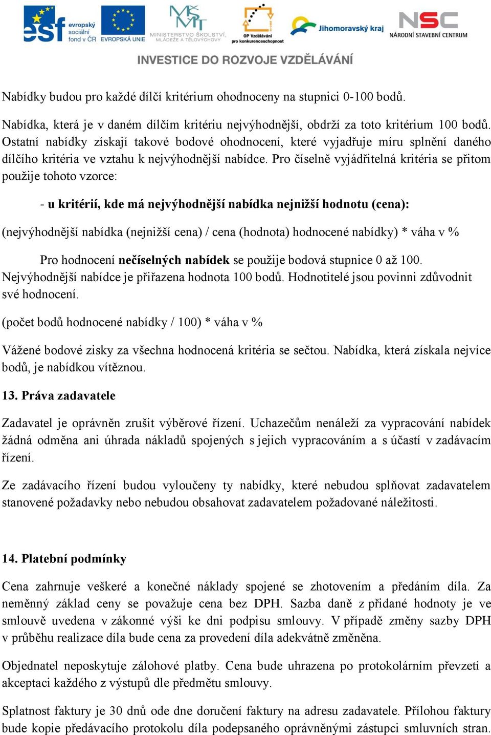 Pro číselně vyjádřitelná kritéria se přitom použije tohoto vzorce: - u kritérií, kde má nejvýhodnější nabídka nejnižší hodnotu (cena): (nejvýhodnější nabídka (nejnižší cena) / cena (hodnota)