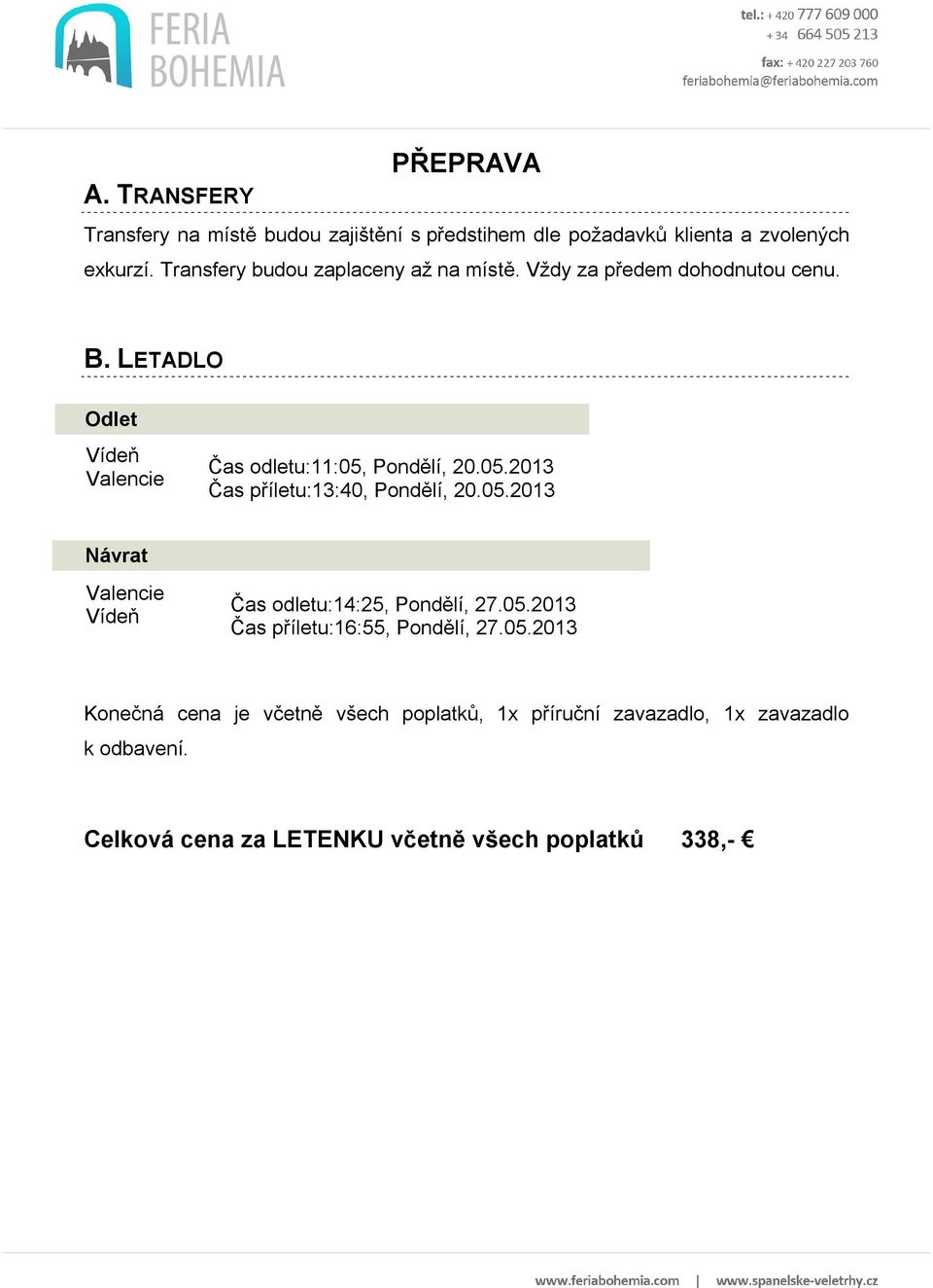 05.2013 Čas příletu:13:40, Pondělí, 20.05.2013 Návrat Valencie Vídeň Čas odletu:14:25, Pondělí, 27.05.2013 Čas příletu:16:55, Pondělí, 27.