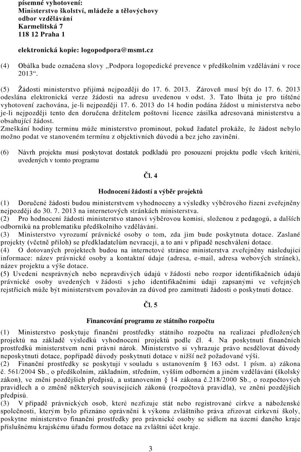 2013. Zároveň musí být do 17. 6. 2013 odeslána elektronická verze žádosti na adresu uvedenou v odst. 3. Tato lhůta je pro tištěné vyhotovení zachována, je-li nejpozději 17. 6. 2013 do 14 hodin podána žádost u ministerstva nebo je-li nejpozději tento den doručena držitelem poštovní licence zásilka adresovaná ministerstvu a obsahující žádost.