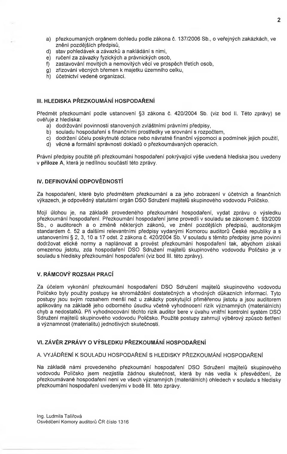 prospěch třetích osob, g) zřizování věcných břemen k majetku územního celku, h) účetnictví vedené organizací. III. HLEDISKA PŘEZKOUMÁNÍ HOSPODAŘENÍ Předmět přezkoumání podle ustanovení 3 zákona č.