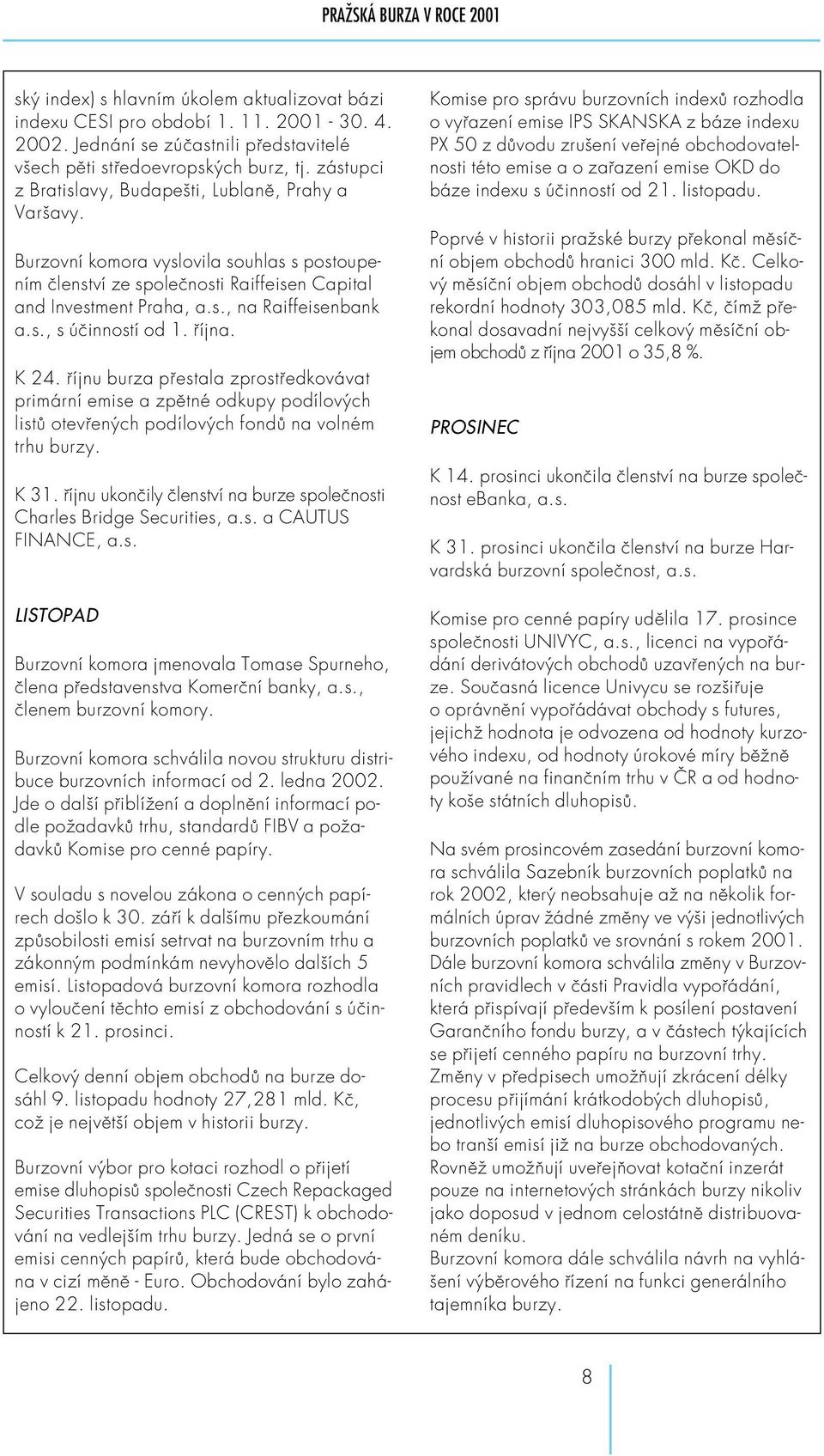 s., s účinností od 1. října. K 24. říjnu burza přestala zprostředkovávat primární emise a zpětné odkupy podílových listů otevřených podílových fondů na volném trhu burzy. K 31.