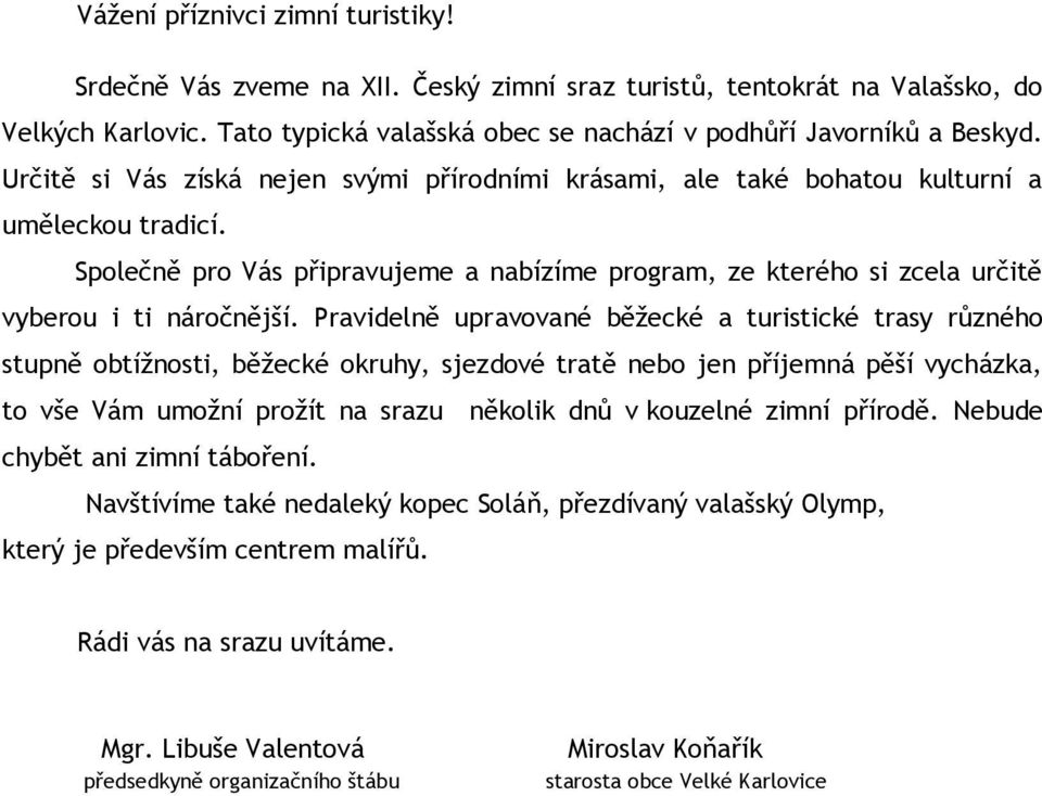 Pravidelně upravované běžecké a turistické trasy různého stupně obtížnosti, běžecké okruhy, sjezdové tratě nebo jen příjemná pěší vycházka, to vše Vám umožní prožít na srazu několik dnů v kouzelné