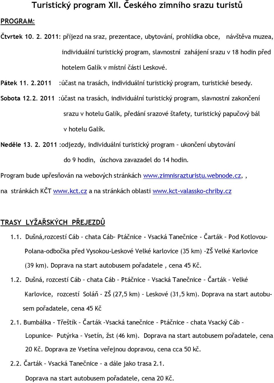 2.2011 :účast na trasách, individuální turistický program, turistické besedy. Sobota 12.2. 2011 :účast na trasách, individuální turistický program, slavnostní zakončení srazu v hotelu Galík, předání srazové štafety, turistický papučový bál v hotelu Galík.