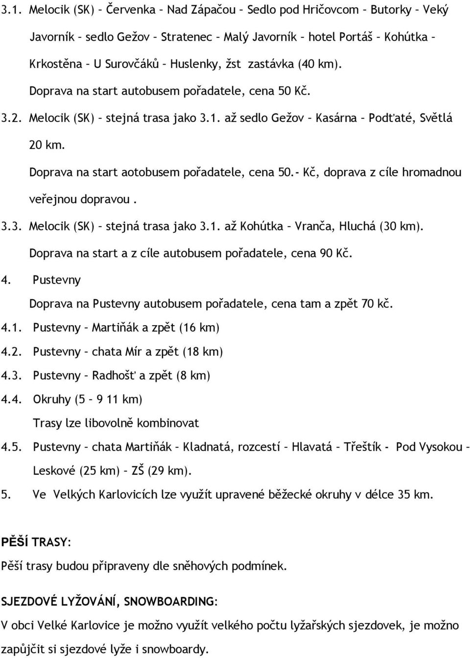 - Kč, doprava z cíle hromadnou veřejnou dopravou. 3.3. Melocik (SK) stejná trasa jako 3.1. až Kohútka Vranča, Hluchá (30 km). Doprava na start a z cíle autobusem pořadatele, cena 90 Kč. 4.