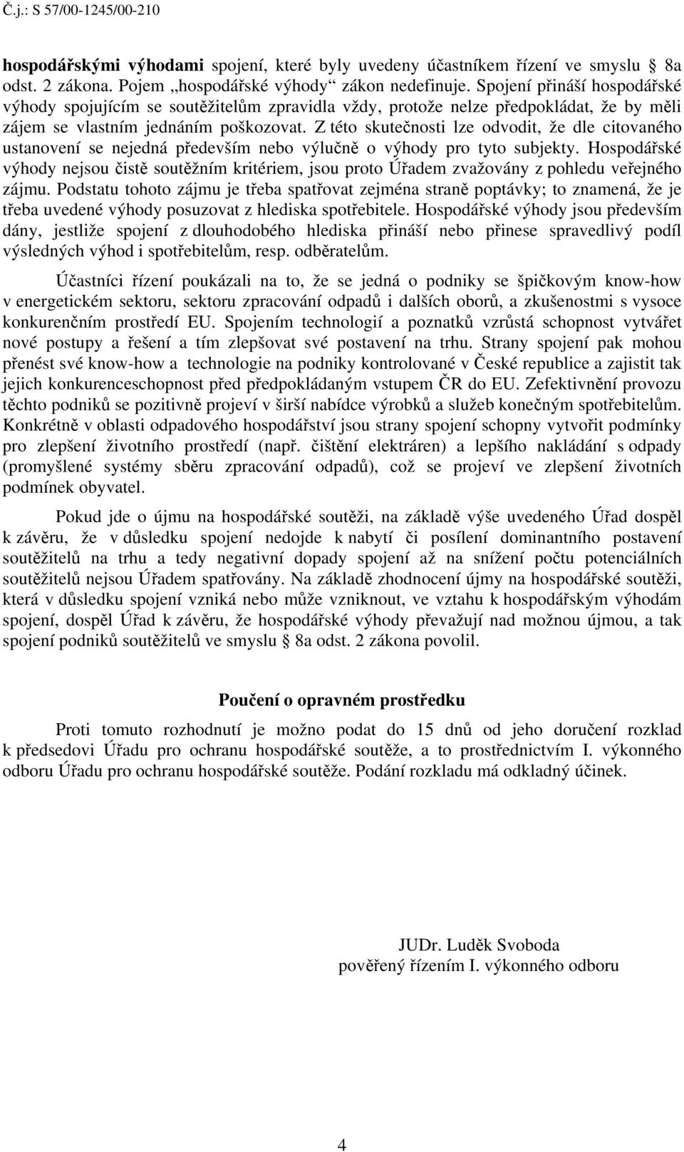 Z této skutečnosti lze odvodit, že dle citovaného ustanovení se nejedná především nebo výlučně o výhody pro tyto subjekty.