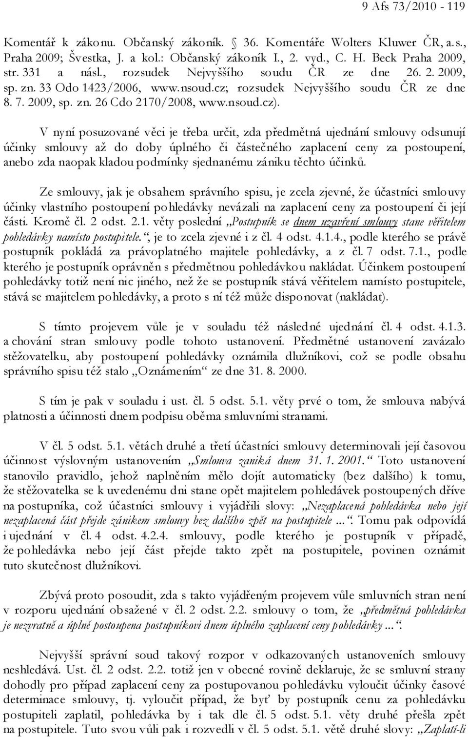 V nyní posuzované věci je třeba určit, zda předmětná ujednání smlouvy odsunují účinky smlouvy až do doby úplného či částečného zaplacení ceny za postoupení, anebo zda naopak kladou podmínky