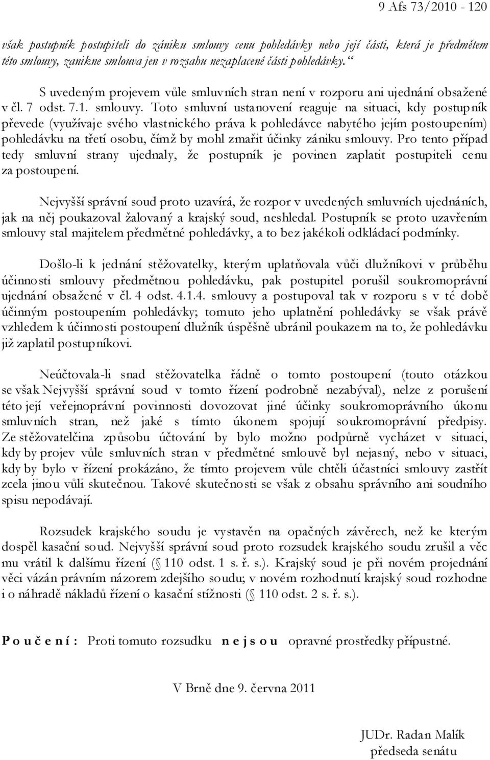 Toto smluvní ustanovení reaguje na situaci, kdy postupník převede (využívaje svého vlastnického práva k pohledávce nabytého jejím postoupením) pohledávku na třetí osobu, čímž by mohl zmařit účinky