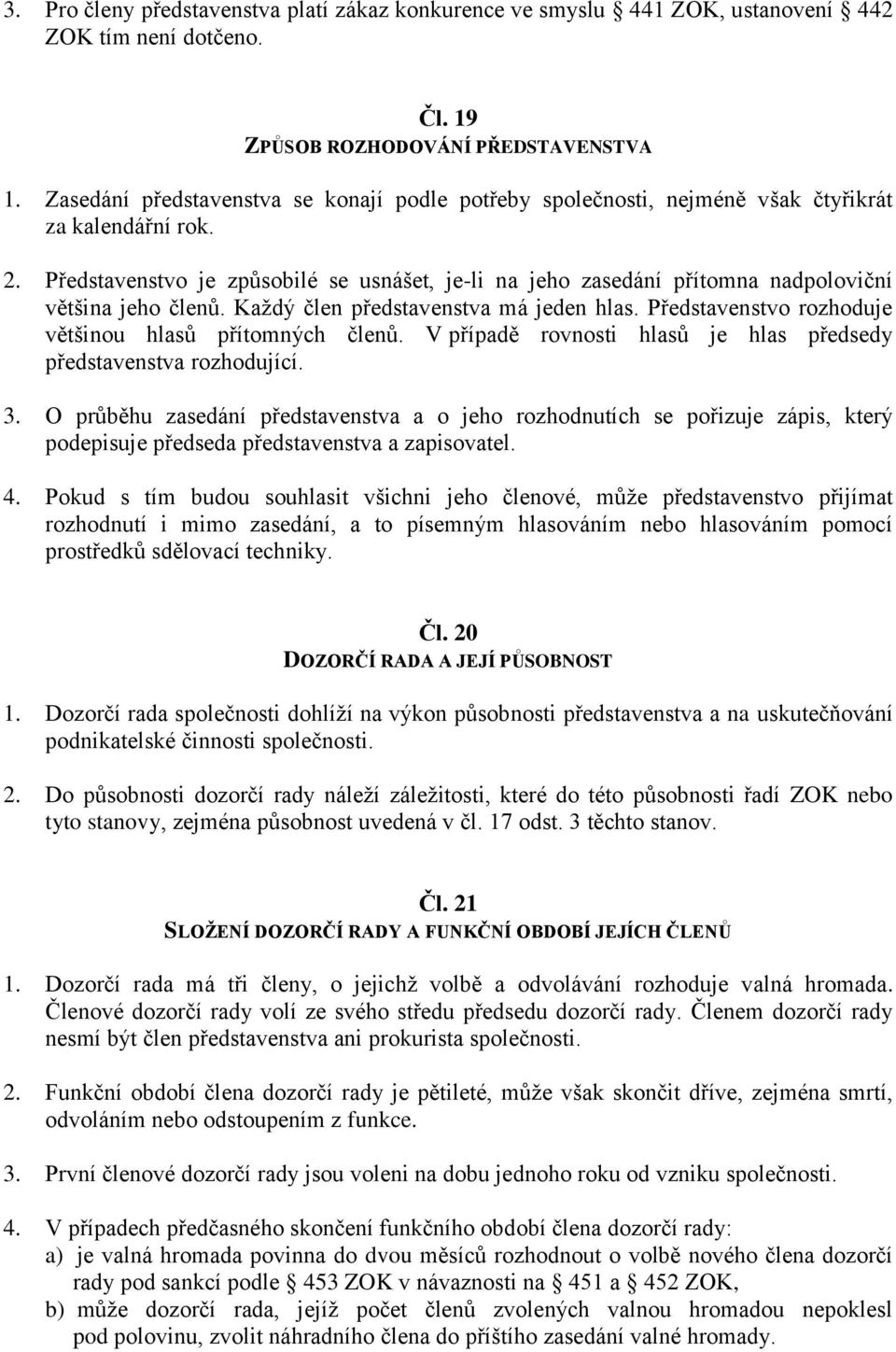 Představenstvo je způsobilé se usnášet, je-li na jeho zasedání přítomna nadpoloviční většina jeho členů. Každý člen představenstva má jeden hlas.