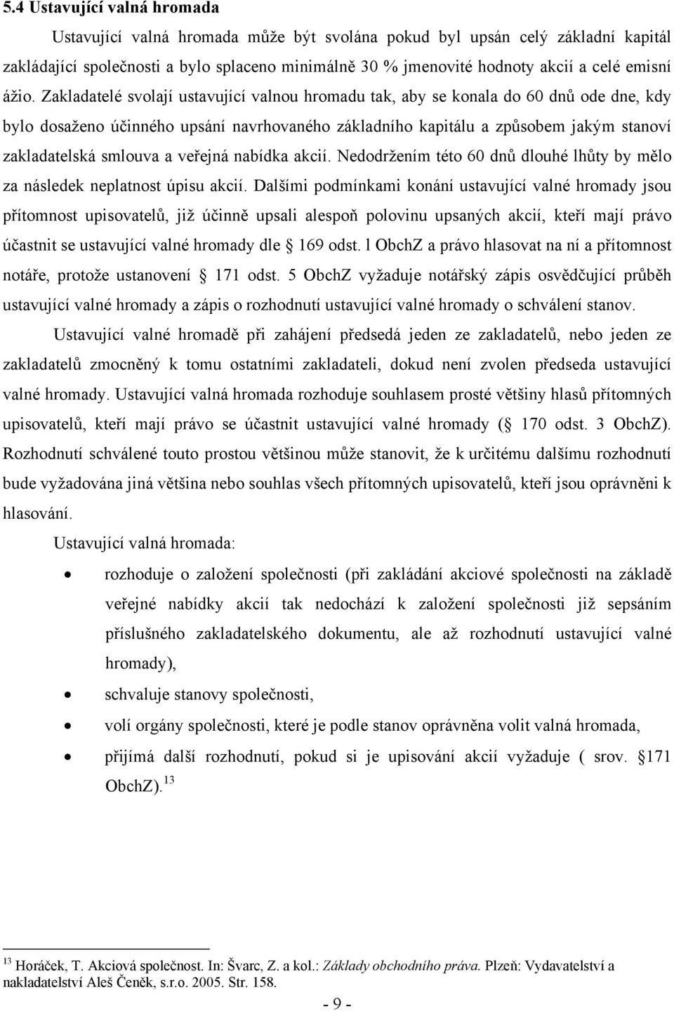 Zakladatelé svolají ustavující valnou hromadu tak, aby se konala do 60 dnů ode dne, kdy bylo dosaženo účinného upsání navrhovaného základního kapitálu a způsobem jakým stanoví zakladatelská smlouva a