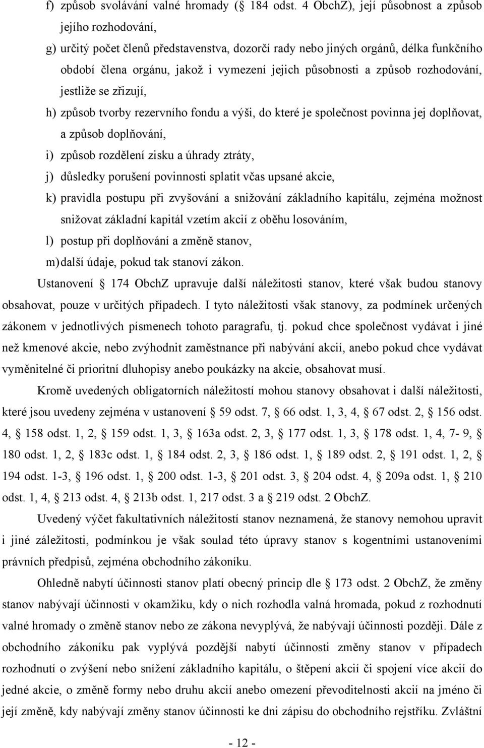 způsob rozhodování, jestliže se zřizují, h) způsob tvorby rezervního fondu a výši, do které je společnost povinna jej doplňovat, a způsob doplňování, i) způsob rozdělení zisku a úhrady ztráty, j)