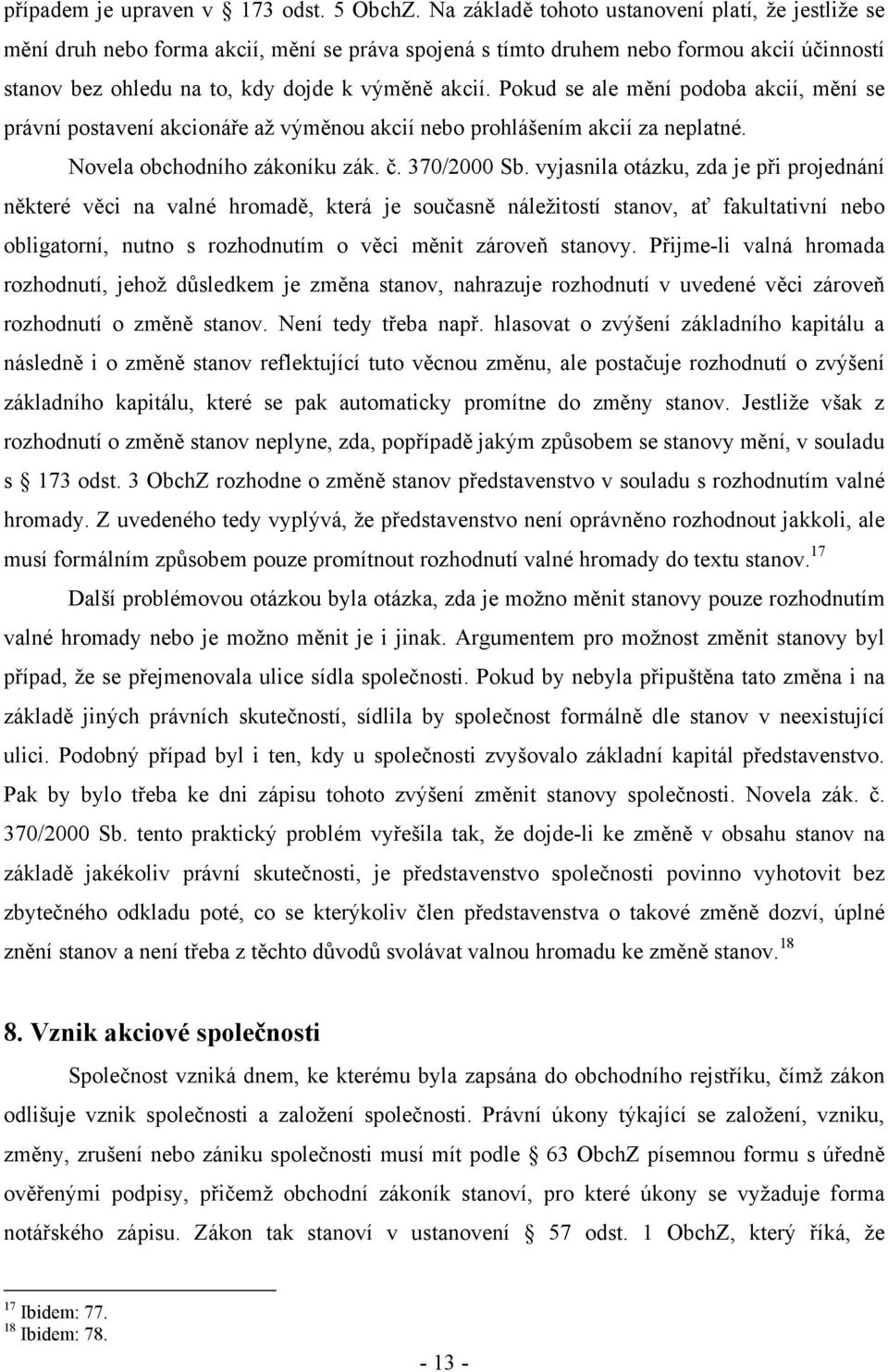 Pokud se ale mění podoba akcií, mění se právní postavení akcionáře až výměnou akcií nebo prohlášením akcií za neplatné. Novela obchodního zákoníku zák. č. 370/2000 Sb.