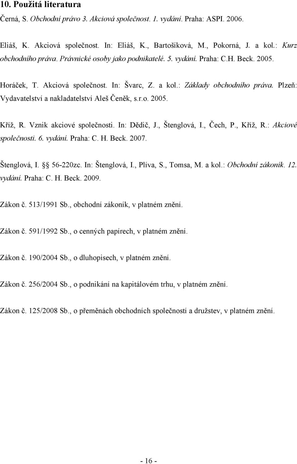 Plzeň: Vydavatelství a nakladatelství Aleš Čeněk, s.r.o. 2005. Kříž, R. Vznik akciové společnosti. In: Dědič, J., Štenglová, I., Čech, P., Kříž, R.: Akciové společnosti. 6. vydání. Praha: C. H. Beck.