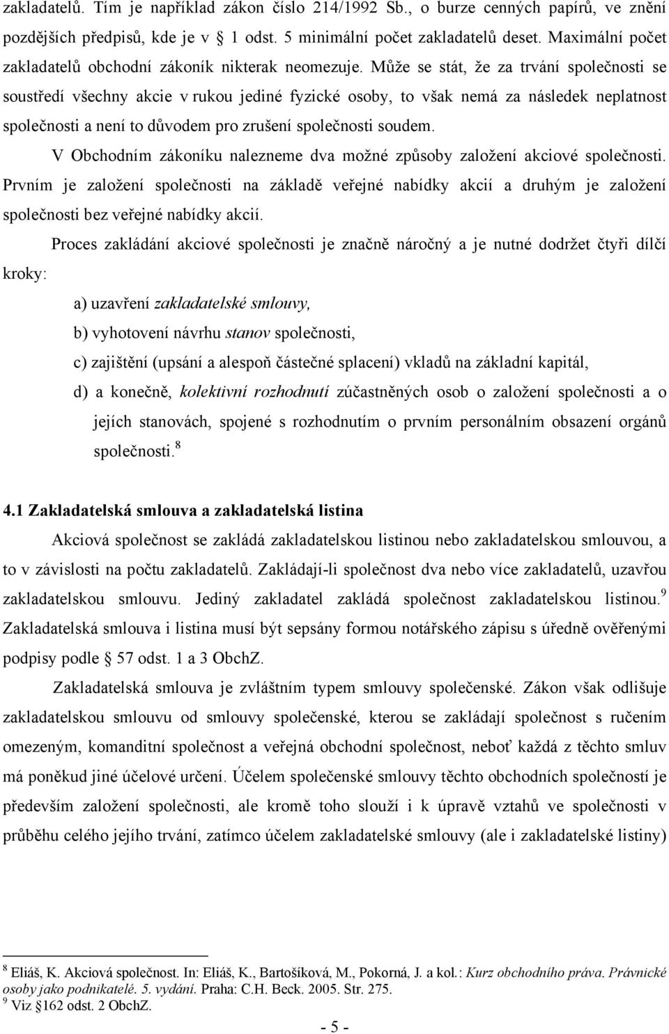 Může se stát, že za trvání společnosti se soustředí všechny akcie v rukou jediné fyzické osoby, to však nemá za následek neplatnost společnosti a není to důvodem pro zrušení společnosti soudem.