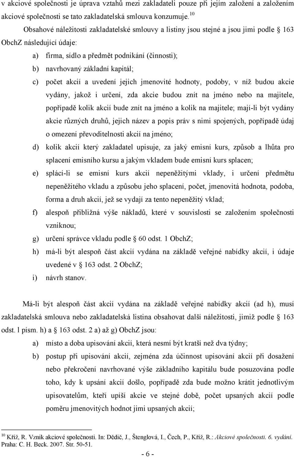 počet akcií a uvedení jejich jmenovité hodnoty, podoby, v níž budou akcie vydány, jakož i určení, zda akcie budou znít na jméno nebo na majitele, popřípadě kolik akcií bude znít na jméno a kolik na