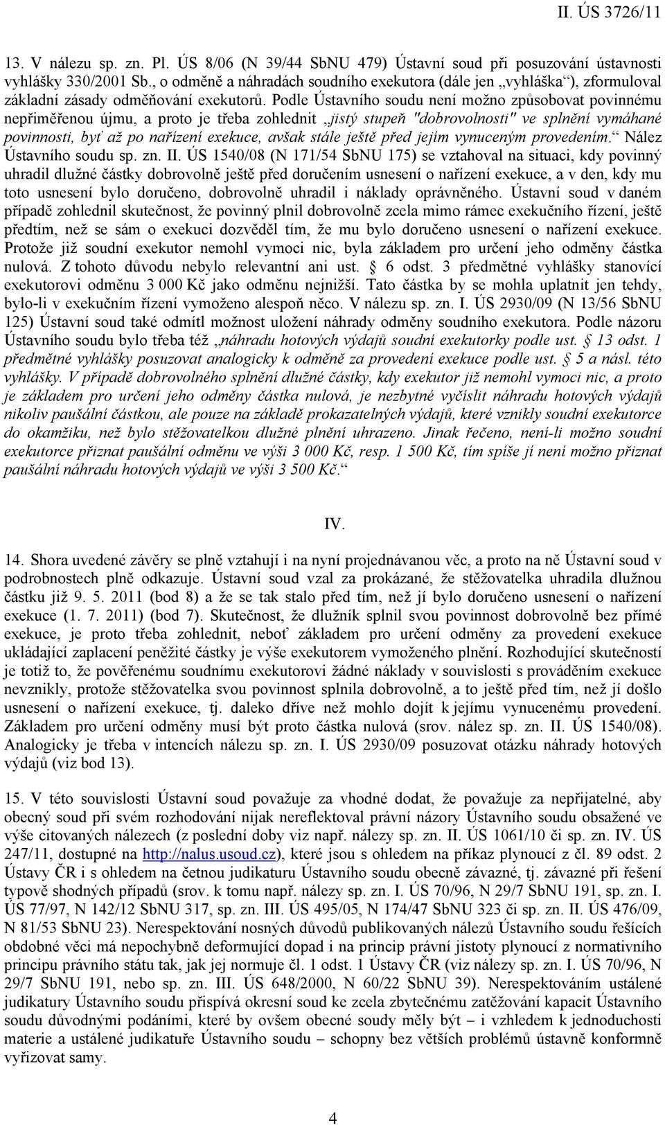Podle Ústavního soudu není možno způsobovat povinnému nepřiměřenou újmu, a proto je třeba zohlednit jistý stupeň "dobrovolnosti" ve splnění vymáhané povinnosti, byť až po nařízení exekuce, avšak