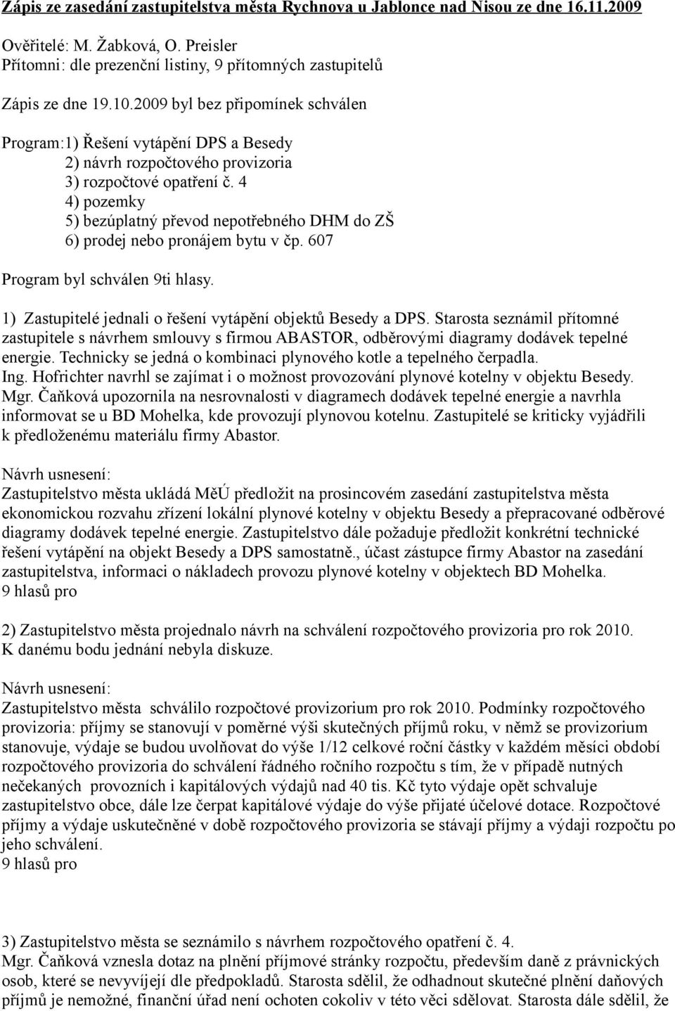 4 4) pozemky 5) bezúplatný převod nepotřebného DHM do ZŠ 6) prodej nebo pronájem bytu v čp. 607 Program byl schválen 9ti hlasy. 1) Zastupitelé jednali o řešení vytápění objektů Besedy a DPS.