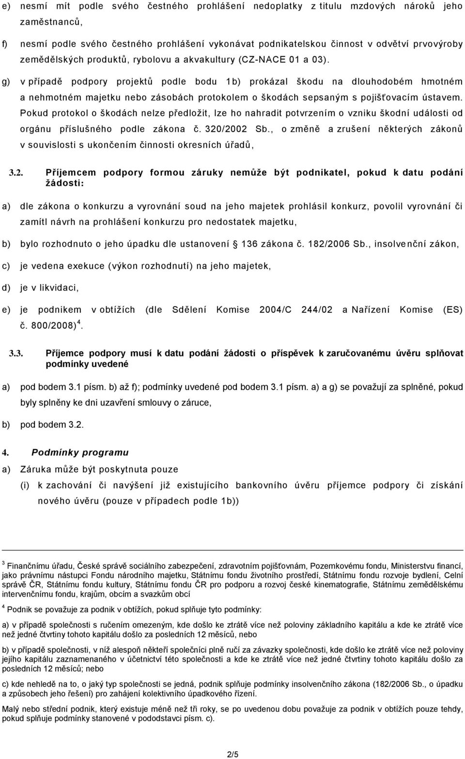 g) v případě podpory projektů podle bodu 1b) prokázal škodu na dlouhodobém hmotném a nehmotném majetku nebo zásobách protokolem o škodách sepsaným s pojišťovacím ústavem.