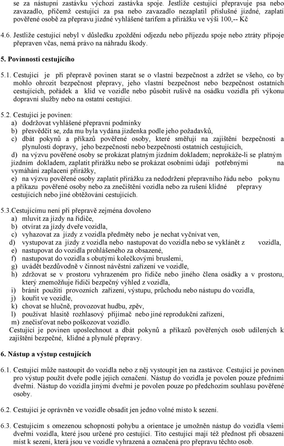 100,-- Kč 4.6. Jestliže cestující nebyl v důsledku zpoždění odjezdu nebo příjezdu spoje nebo ztráty přípoje přepraven včas, nemá právo na náhradu škody. 5. Povinnosti cestujícího 5.1. Cestující je