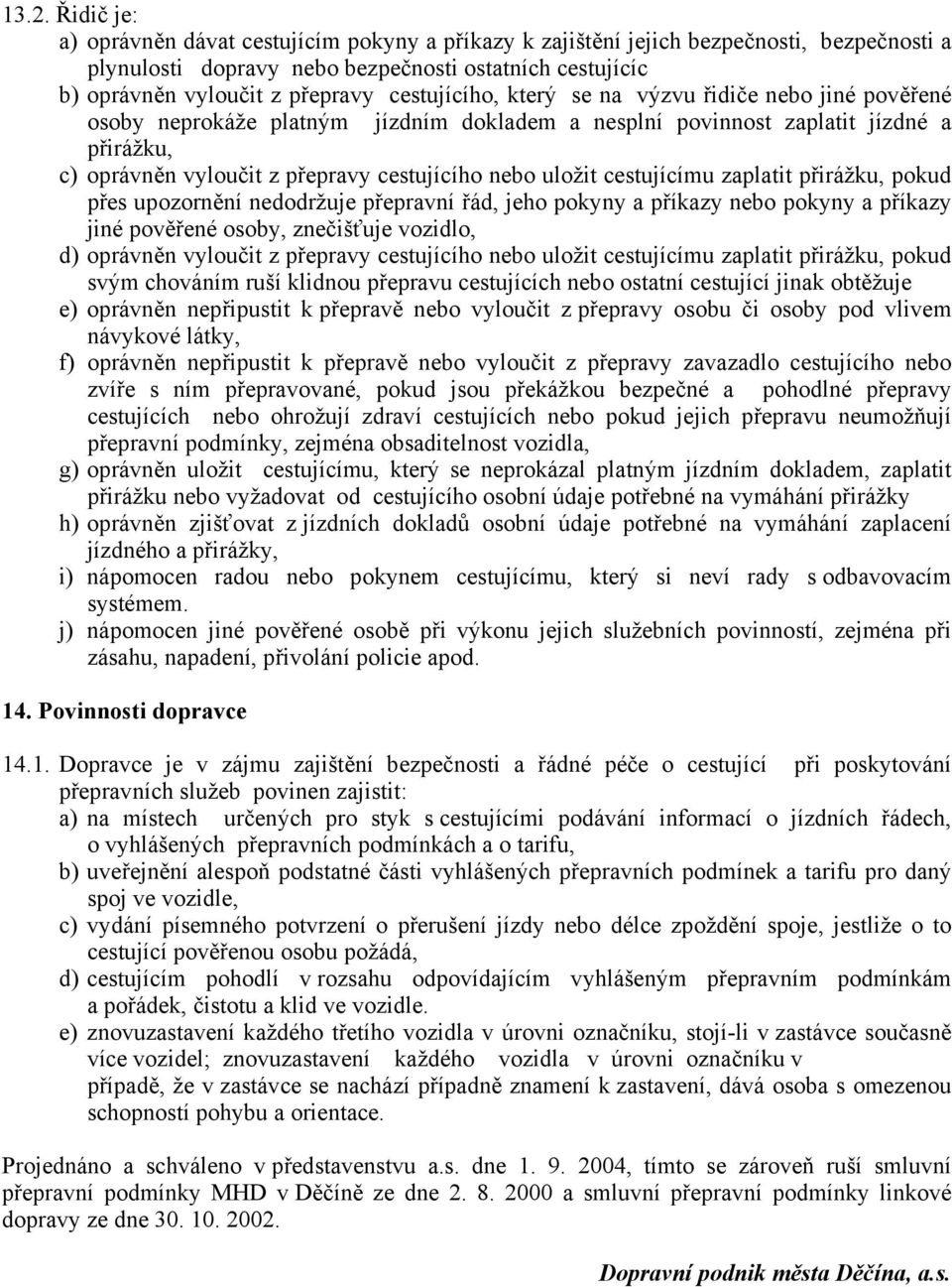 uložit cestujícímu zaplatit přirážku, pokud přes upozornění nedodržuje přepravní řád, jeho pokyny a příkazy nebo pokyny a příkazy jiné pověřené osoby, znečišťuje vozidlo, d) oprávněn vyloučit z