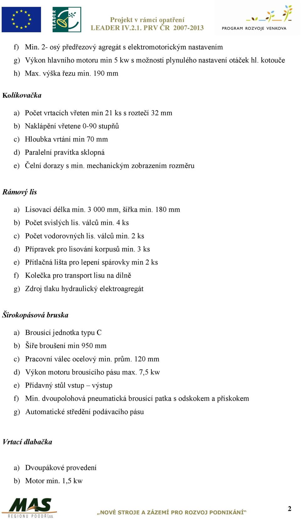 mechanickým zobrazením rozměru Rámový lis a) Lisovací délka min. 3 000 mm, šířka min. 180 mm b) Počet svislých lis. válců min. 4 ks c) Počet vodorovných lis. válců min. 2 ks d) Přípravek pro lisování korpusů min.