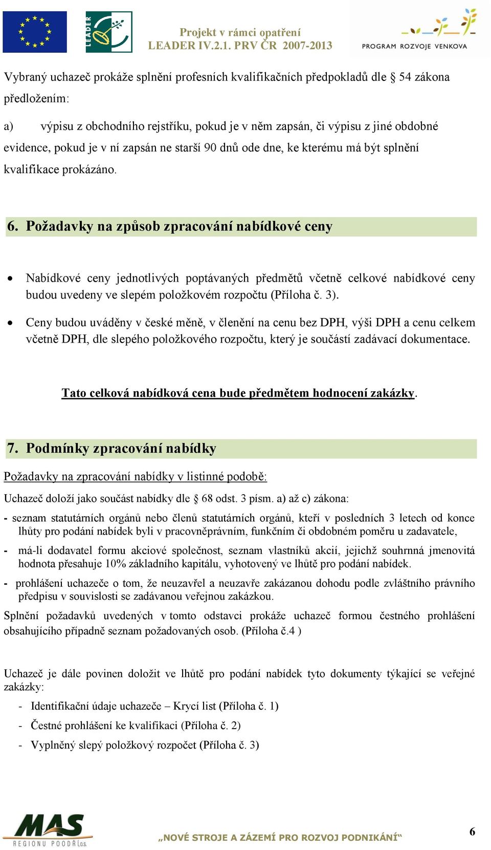 Požadavky na způsob zpracování nabídkové ceny Nabídkové ceny jednotlivých poptávaných předmětů včetně celkové nabídkové ceny budou uvedeny ve slepém položkovém rozpočtu (Příloha č. 3).