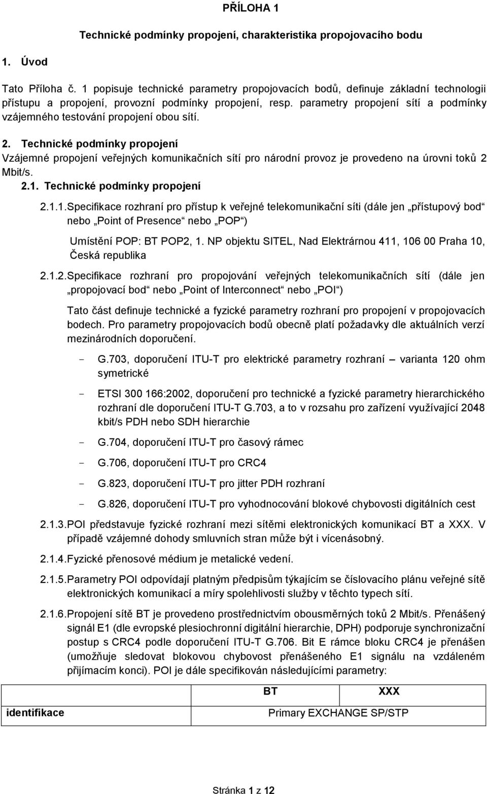 Technické pdmínky prpjení Vzájemné prpjení veřejných kmunikačních sítí pr nárdní prvz je prveden na úrvni tků 2 Mbit/s. 2.1.