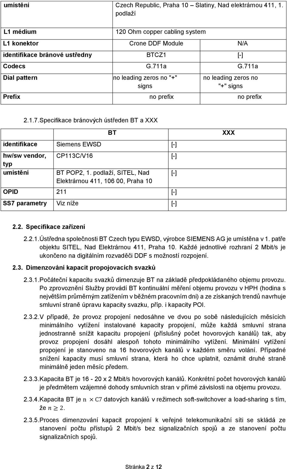 pdlaží, SITEL, Nad Elektrárnu 411, 106 00, Praha 10 OPID 211 [-] SS7 parametry Viz níže [-] [-] XXX 2.2. Specifikace zařízení 2.2.1. Ústředna splečnsti BT Czech typu EWSD, výrbce SIEMENS AG je umístěna v 1.
