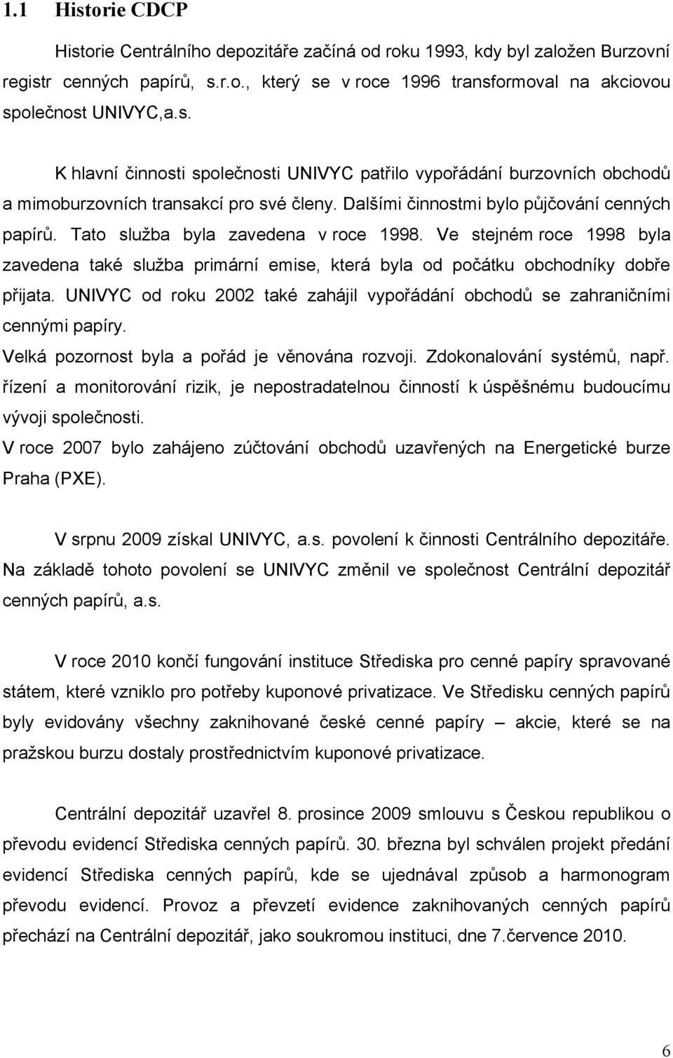 UNIVYC od roku 2002 také zahájil vypořádání obchodů se zahraničními cennými papíry. Velká pozornost byla a pořád je věnována rozvoji. Zdokonalování systémů, např.